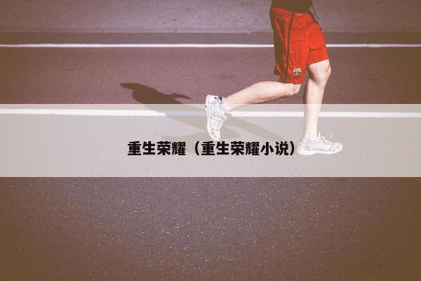重生荣耀（重生荣耀小说）