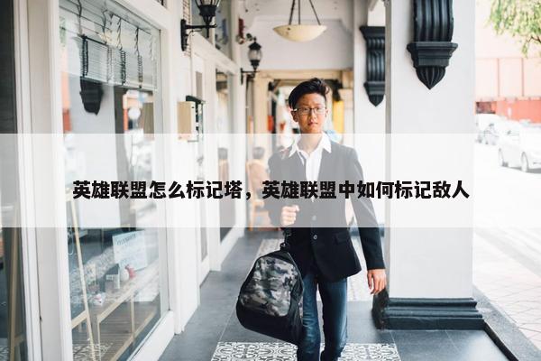英雄联盟怎么标记塔，英雄联盟中如何标记敌人