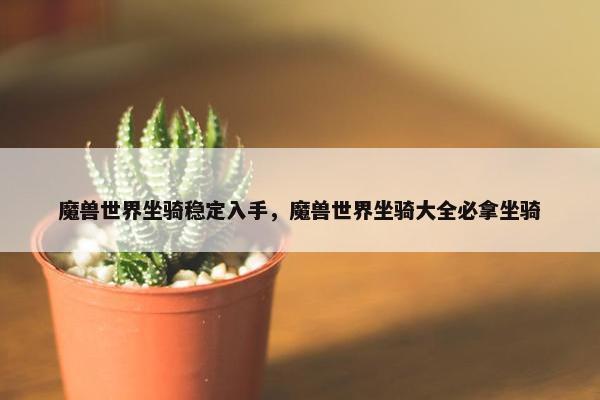 魔兽世界坐骑稳定入手，魔兽世界坐骑大全必拿坐骑