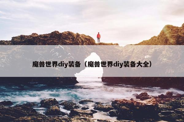 魔兽世界diy装备（魔兽世界diy装备大全）