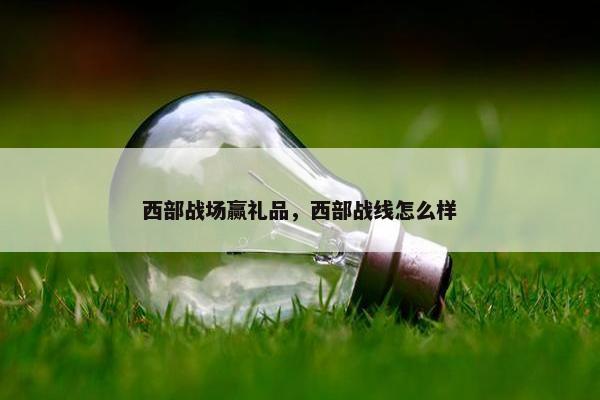 西部战场赢礼品，西部战线怎么样