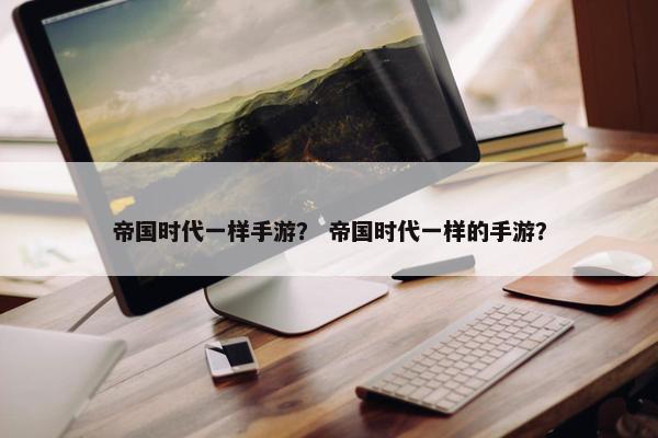 帝国时代一样手游？ 帝国时代一样的手游？