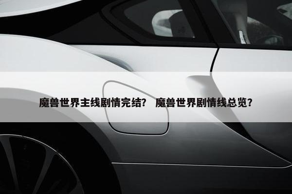 魔兽世界主线剧情完结？ 魔兽世界剧情线总览？