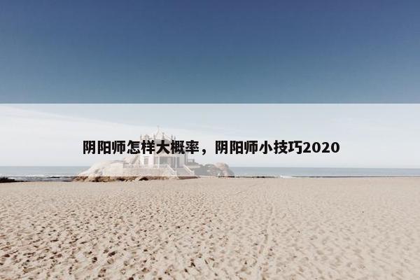 阴阳师怎样大概率，阴阳师小技巧2020