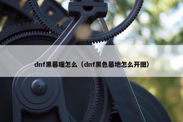 dnf黑暮瞳怎么（dnf黑色墓地怎么开图）