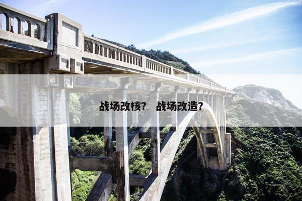 战场改核？ 战场改造？