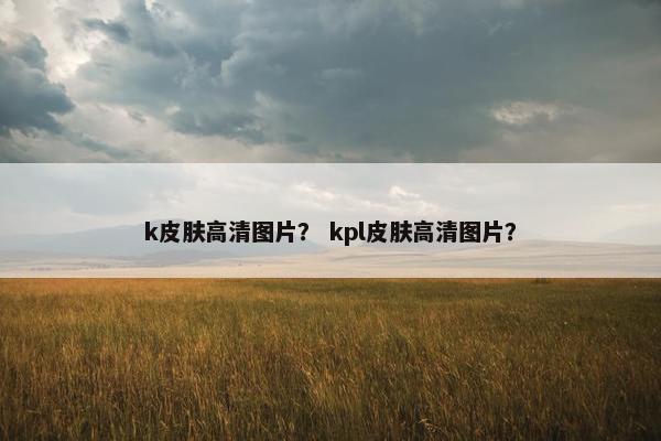 k皮肤高清图片？ kpl皮肤高清图片？