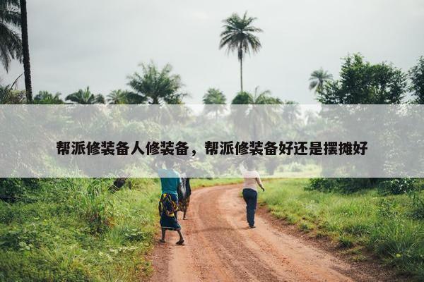 帮派修装备人修装备，帮派修装备好还是摆摊好