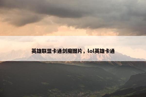 英雄联盟卡通剑魔图片，lol英雄卡通