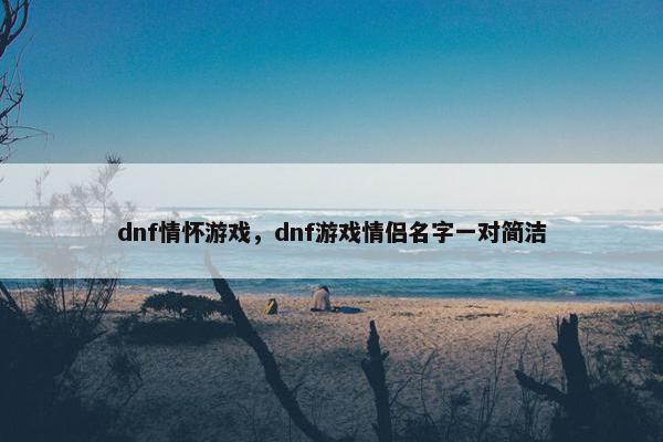dnf情怀游戏，dnf游戏情侣名字一对简洁