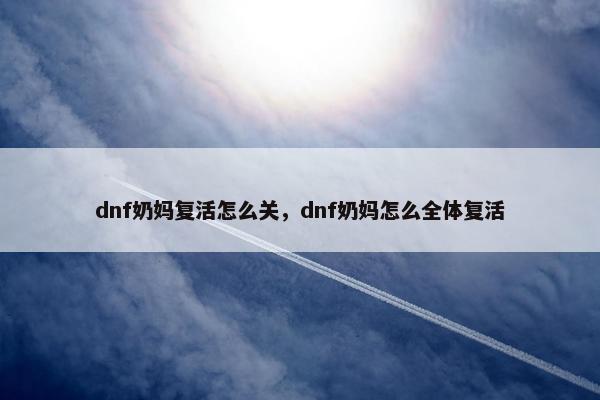 dnf奶妈复活怎么关，dnf奶妈怎么全体复活