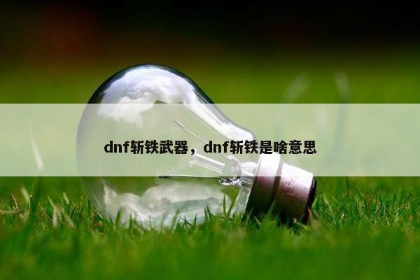 dnf斩铁武器，dnf斩铁是啥意思
