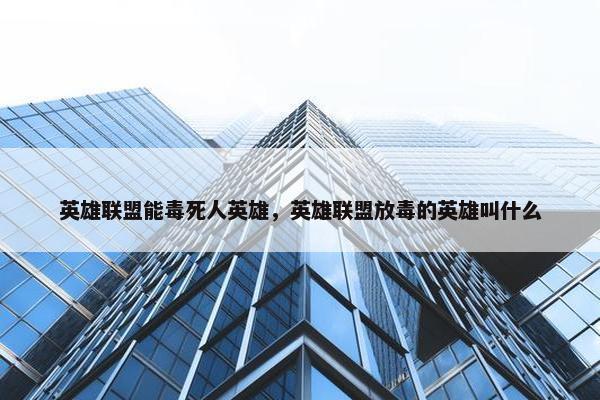 英雄联盟能毒死人英雄，英雄联盟放毒的英雄叫什么