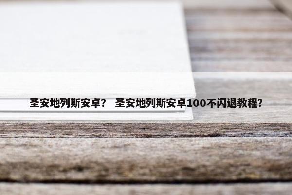 圣安地列斯安卓？ 圣安地列斯安卓100不闪退教程？