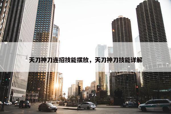 天刀神刀连招技能摆放，天刀神刀技能详解