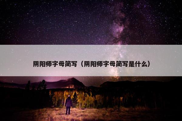 阴阳师字母简写（阴阳师字母简写是什么）