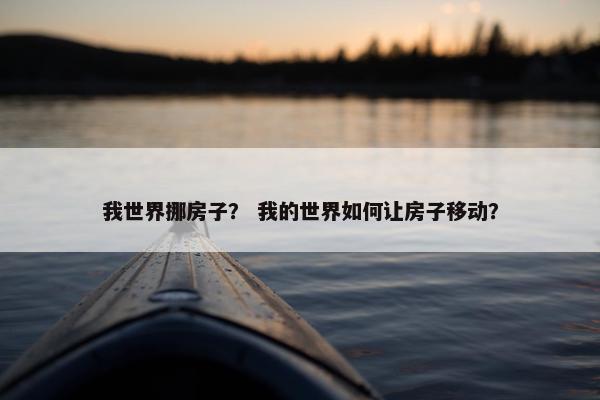 我世界挪房子？ 我的世界如何让房子移动？