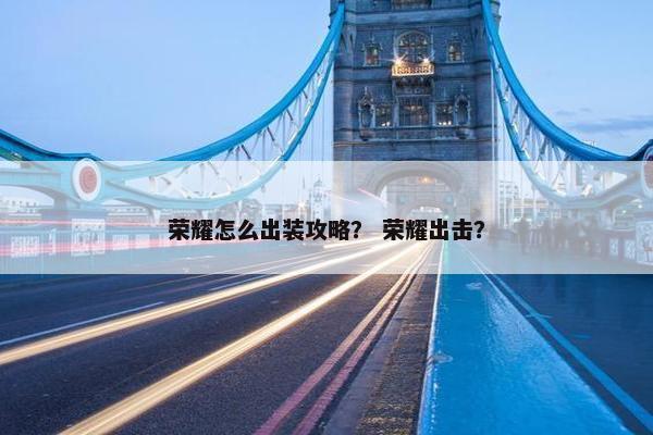 荣耀怎么出装攻略？ 荣耀出击？
