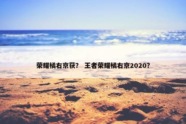 荣耀橘右京获？ 王者荣耀橘右京2020？