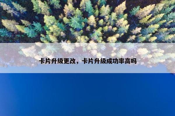 卡片升级更改，卡片升级成功率高吗