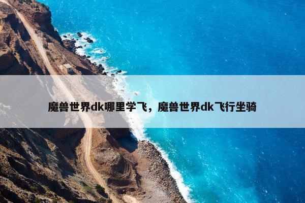 魔兽世界dk哪里学飞，魔兽世界dk飞行坐骑