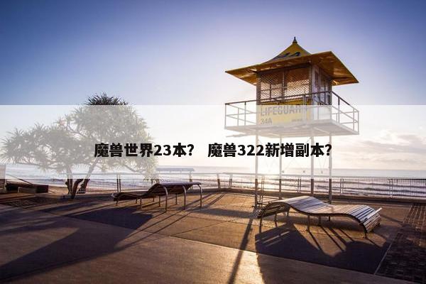 魔兽世界23本？ 魔兽322新增副本？