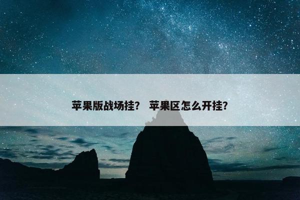 苹果版战场挂？ 苹果区怎么开挂？