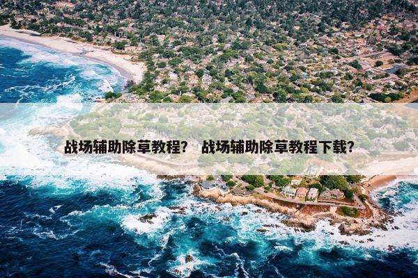 战场辅助除草教程？ 战场辅助除草教程下载？