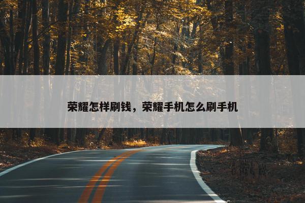 荣耀怎样刷钱，荣耀手机怎么刷手机