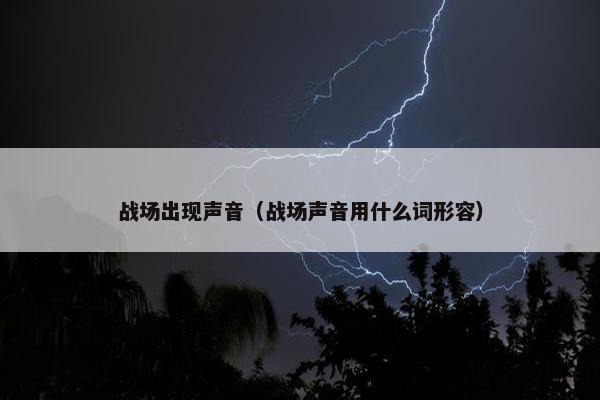 战场出现声音（战场声音用什么词形容）