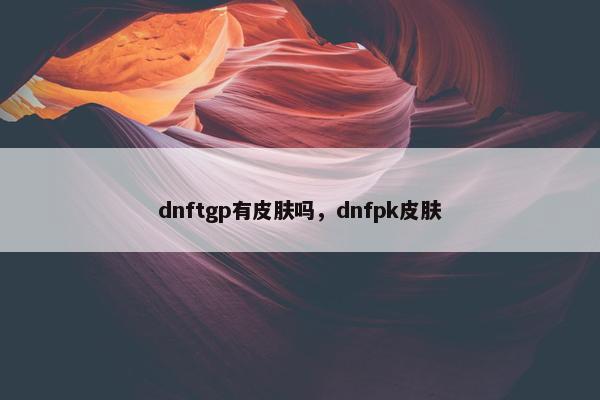 dnftgp有皮肤吗，dnfpk皮肤