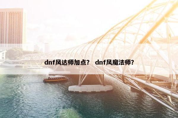 dnf风达师加点？ dnf风魔法师？