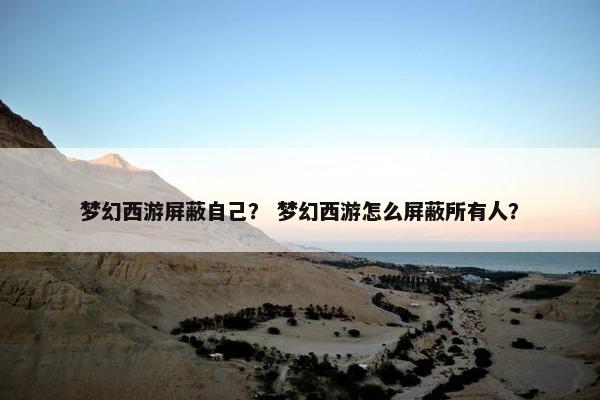 梦幻西游屏蔽自己？ 梦幻西游怎么屏蔽所有人？