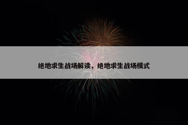 绝地求生战场解读，绝地求生战场模式