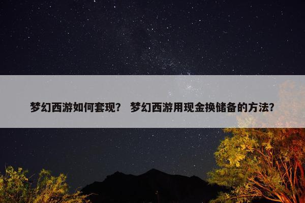 梦幻西游如何套现？ 梦幻西游用现金换储备的方法？