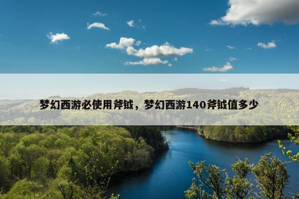 梦幻西游必使用斧钺，梦幻西游140斧钺值多少