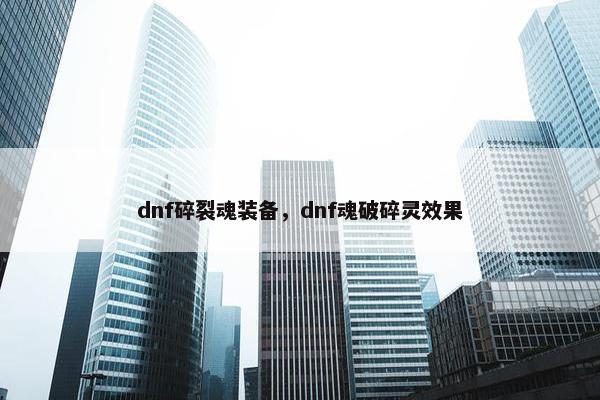 dnf碎裂魂装备，dnf魂破碎灵效果