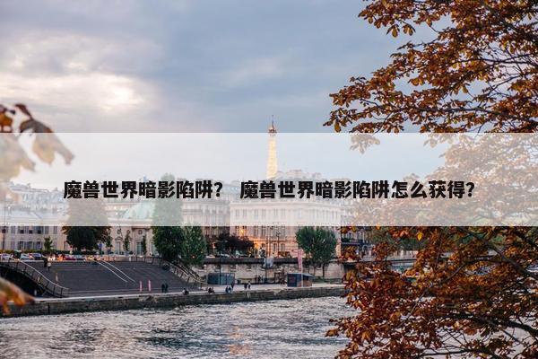 魔兽世界暗影陷阱？ 魔兽世界暗影陷阱怎么获得？