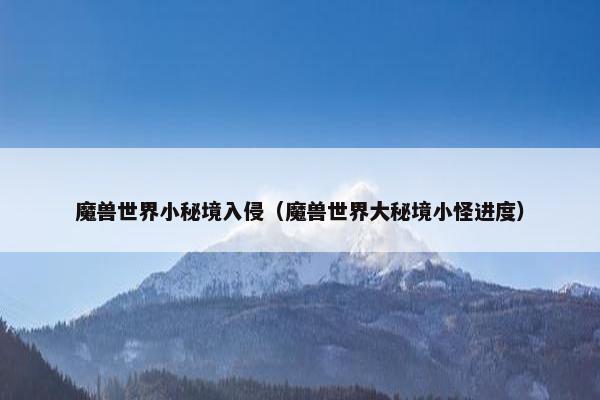 魔兽世界小秘境入侵（魔兽世界大秘境小怪进度）