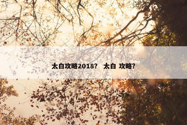 太白攻略2018？ 太白 攻略？