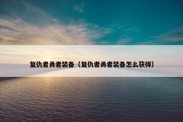 复仇者勇者装备（复仇者勇者装备怎么获得）