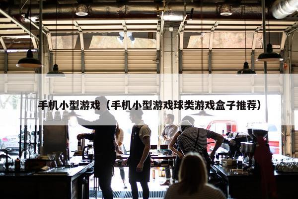 手机小型游戏（手机小型游戏球类游戏盒子推荐）