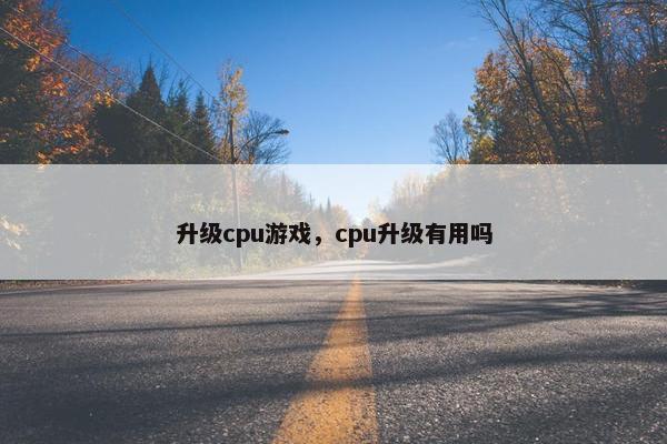 升级cpu游戏，cpu升级有用吗