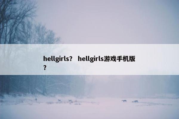 hellgirls？ hellgirls游戏手机版？
