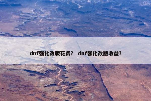 dnf强化改版花费？ dnf强化改版收益？