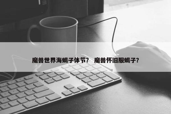 魔兽世界海蝎子体节？ 魔兽怀旧服蝎子？
