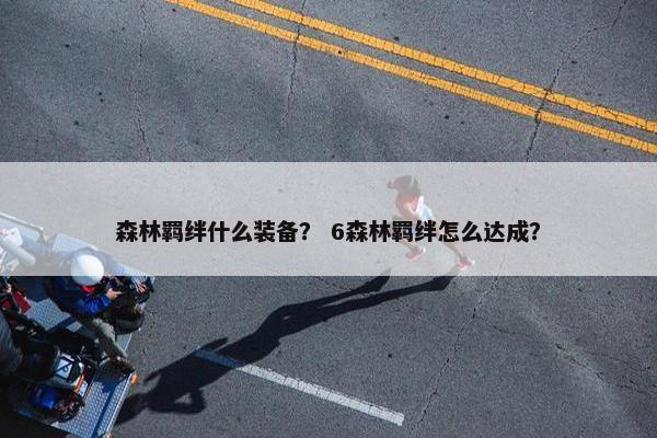 森林羁绊什么装备？ 6森林羁绊怎么达成？