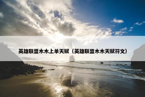 英雄联盟木木上单天赋（英雄联盟木木天赋符文）