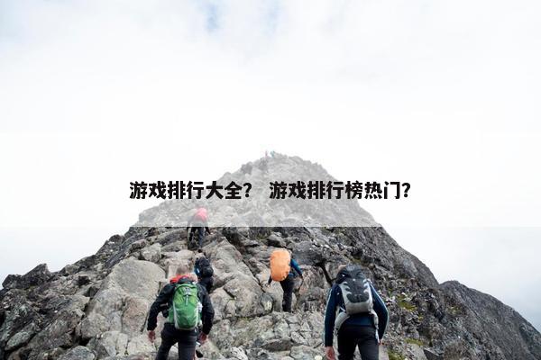 游戏排行大全？ 游戏排行榜热门？