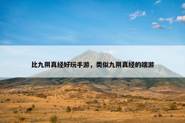 比九阴真经好玩手游，类似九阴真经的端游